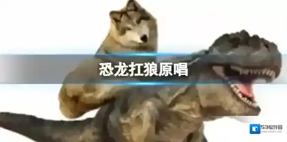 恐龙扛狼原唱 恐龙扛狼原唱歌词